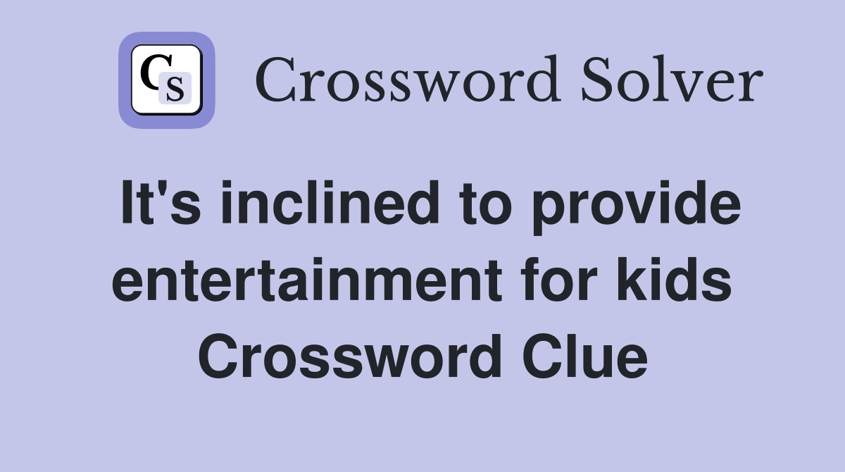 It's inclined to provide entertainment for kids Crossword Clue