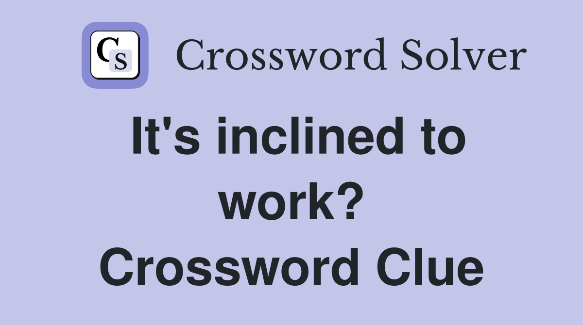 It's inclined to work? Crossword Clue