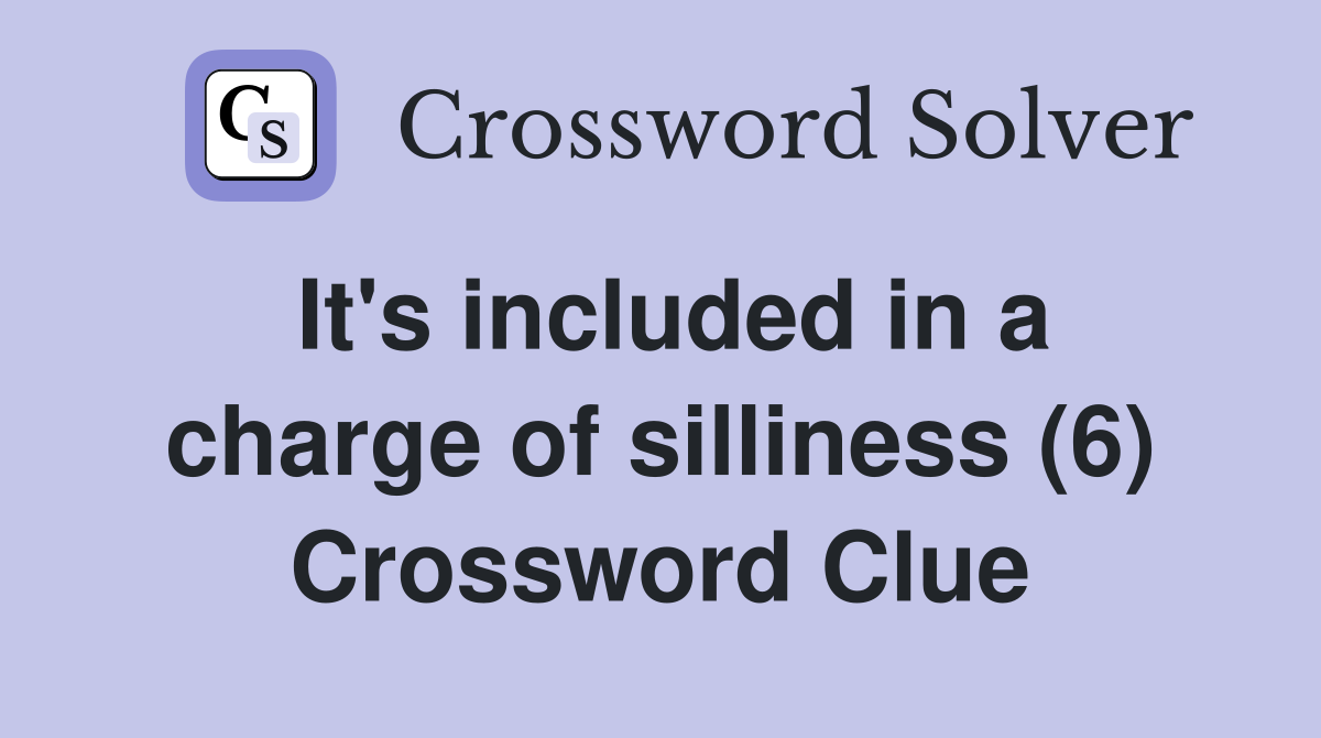 It's included in a charge of silliness (6) Crossword Clue