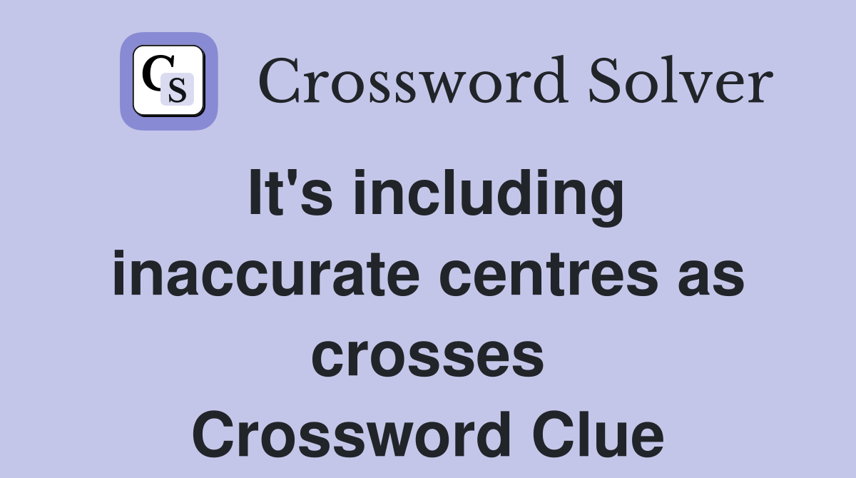 It's including inaccurate centres as crosses Crossword Clue