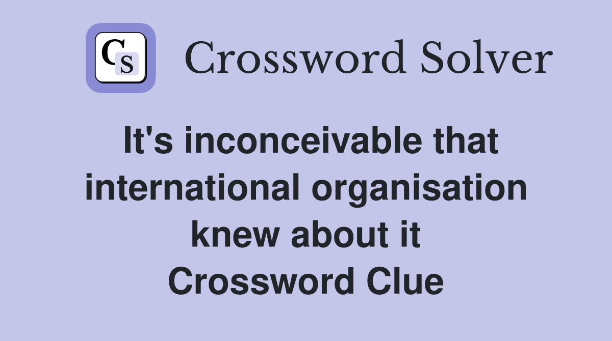 It's inconceivable that international organisation knew about it Crossword Clue