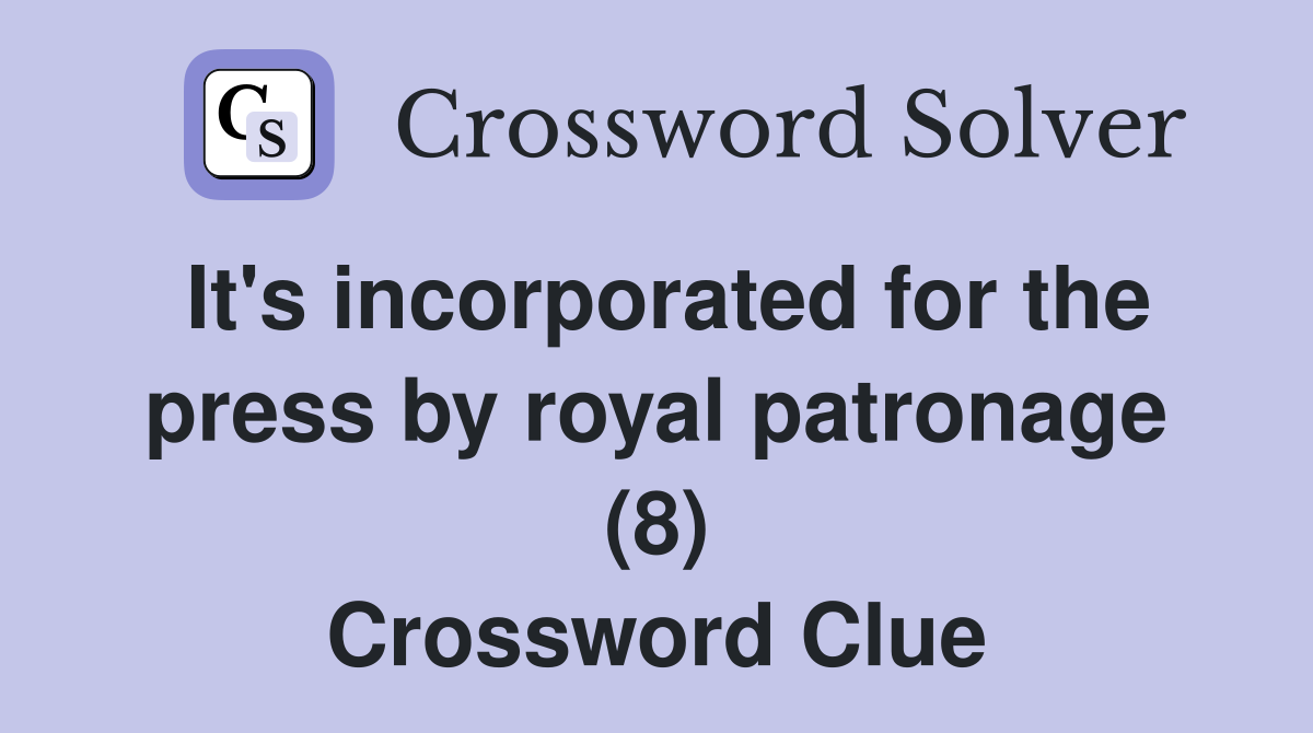 It's incorporated for the press by royal patronage (8) Crossword Clue