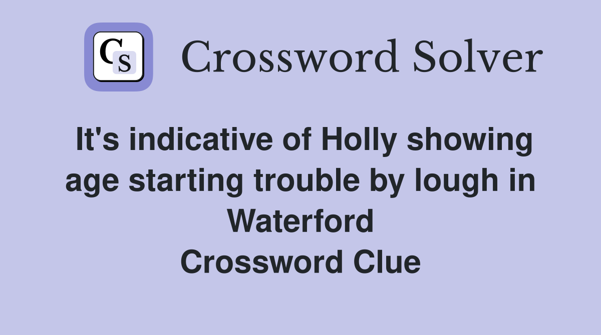 It's indicative of Holly showing age starting trouble by lough in Waterford Crossword Clue