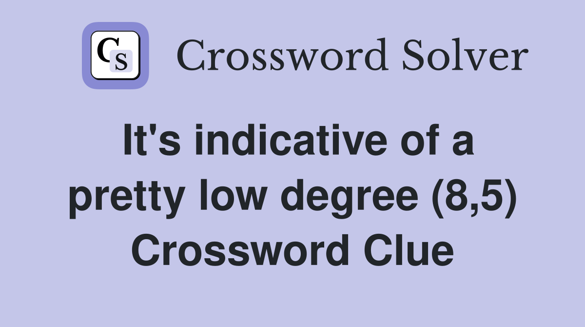 It's indicative of a pretty low degree (8,5) Crossword Clue