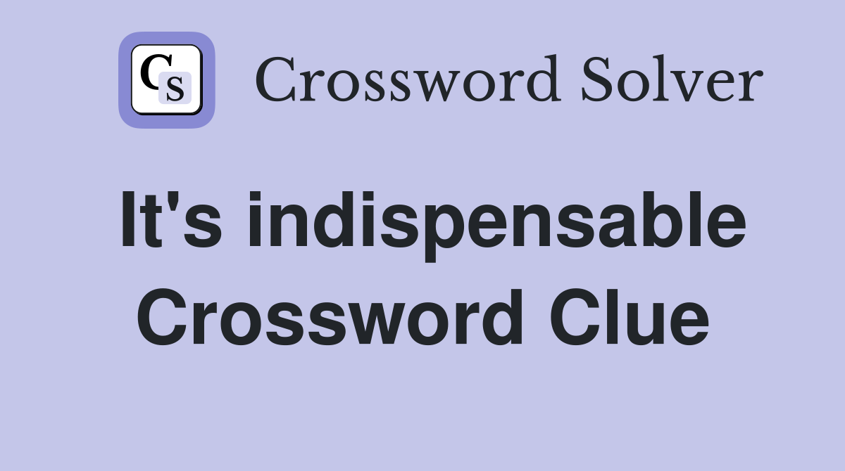 It's indispensable Crossword Clue