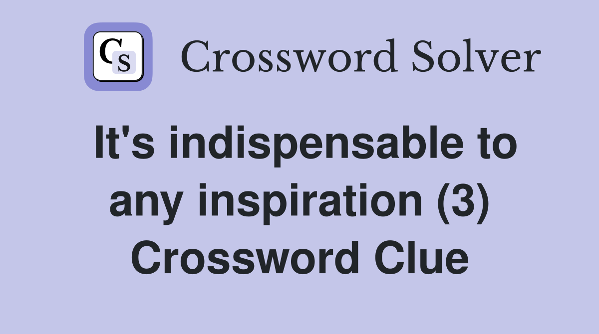It's indispensable to any inspiration (3) Crossword Clue