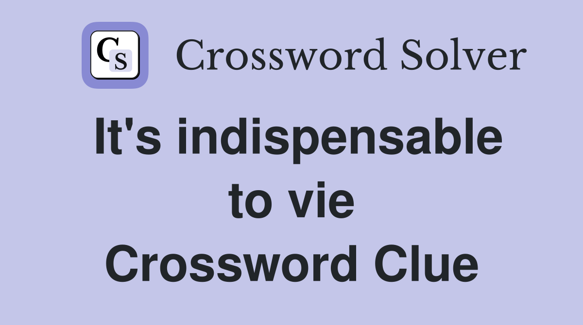 It's indispensable to vie Crossword Clue