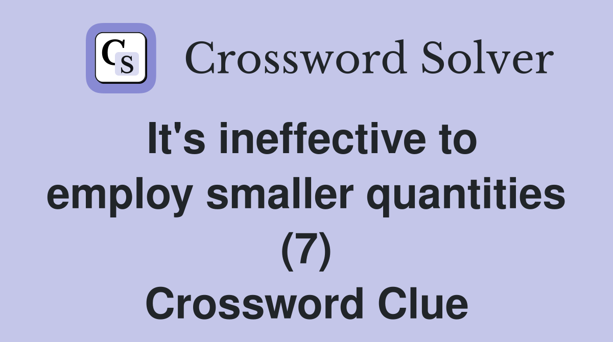 It's ineffective to employ smaller quantities (7) Crossword Clue