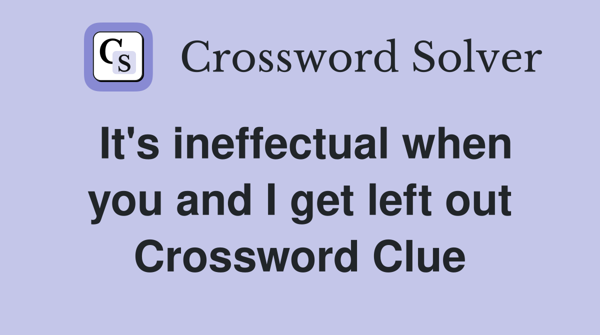 It's ineffectual when you and I get left out Crossword Clue