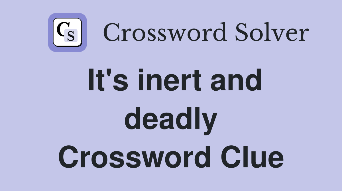 It's inert and deadly Crossword Clue