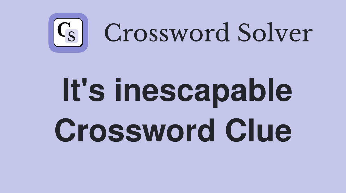 It's inescapable Crossword Clue