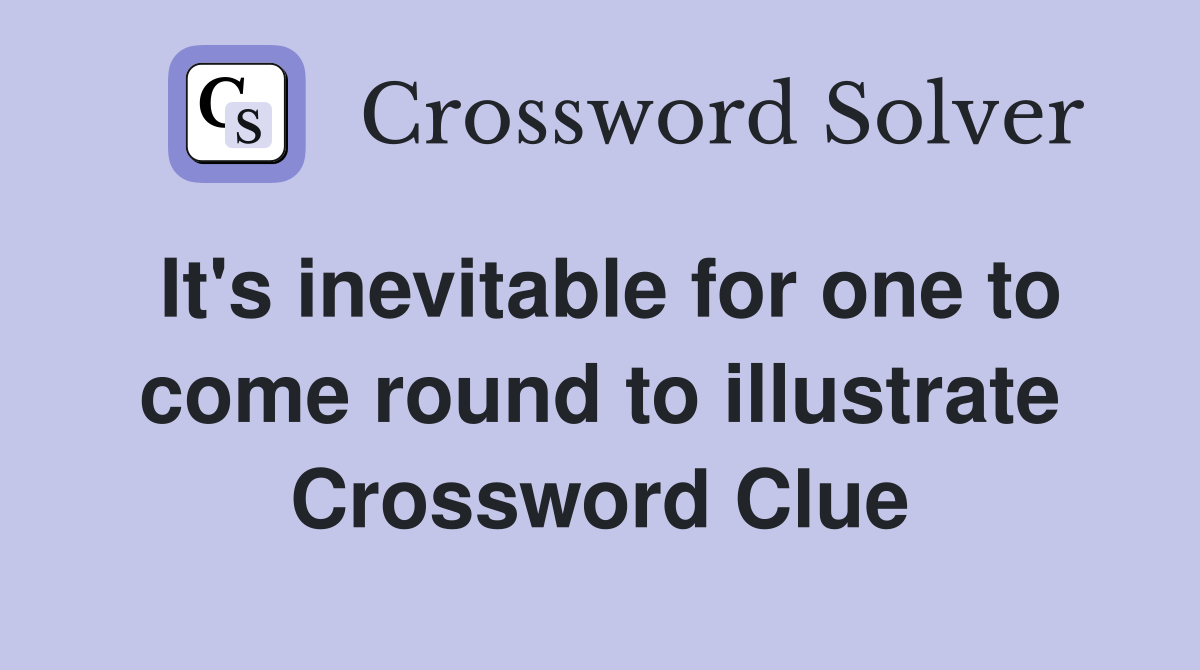 It's inevitable for one to come round to illustrate Crossword Clue