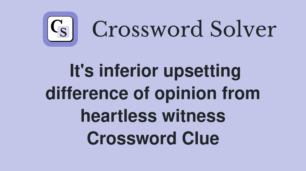 It's inferior upsetting difference of opinion from heartless witness Crossword Clue
