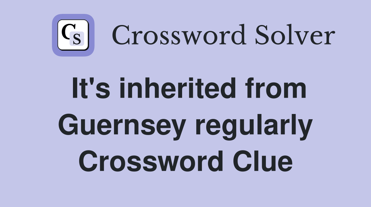 It's inherited from Guernsey regularly Crossword Clue