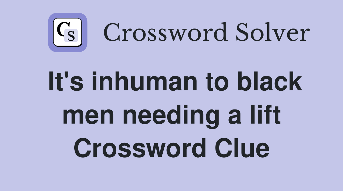 It's inhuman to black men needing a lift Crossword Clue