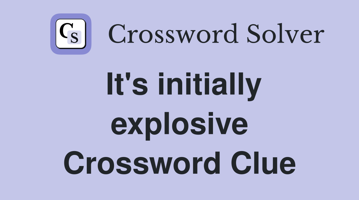 It's initially explosive Crossword Clue