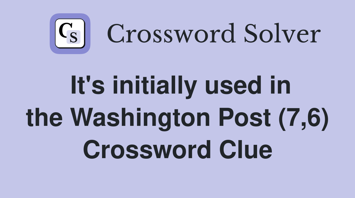 It's initially used in the Washington Post (7,6) Crossword Clue