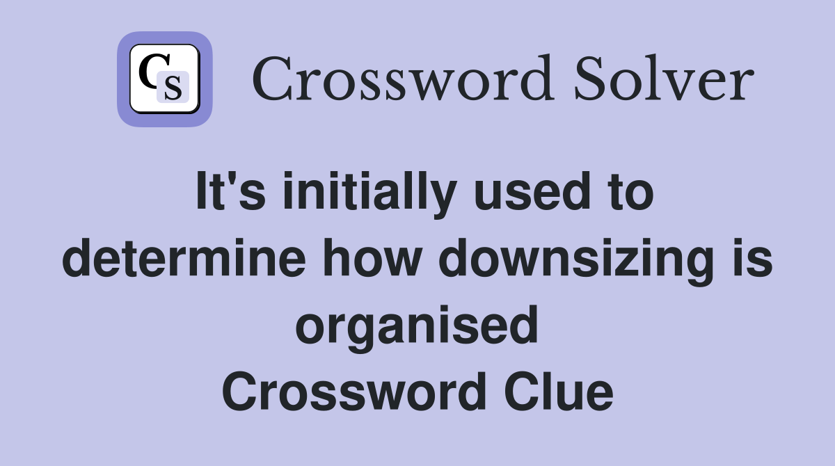 It's initially used to determine how downsizing is organised Crossword Clue