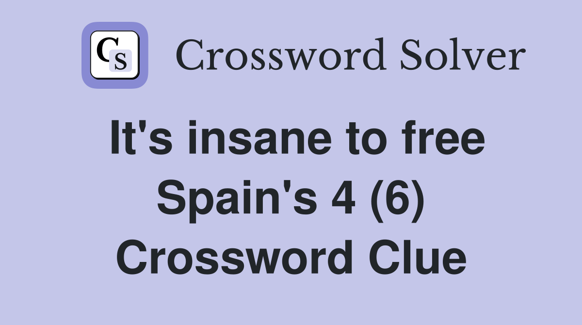 It's insane to free Spain's 4 (6) Crossword Clue