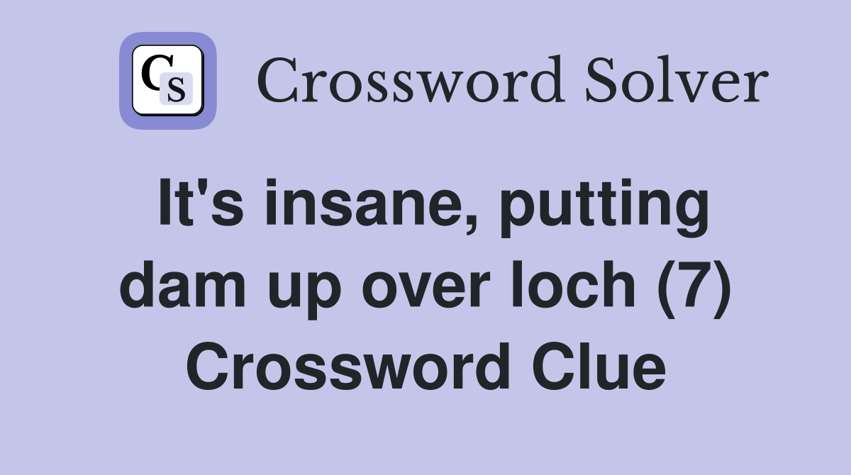 It's insane, putting dam up over loch (7) Crossword Clue
