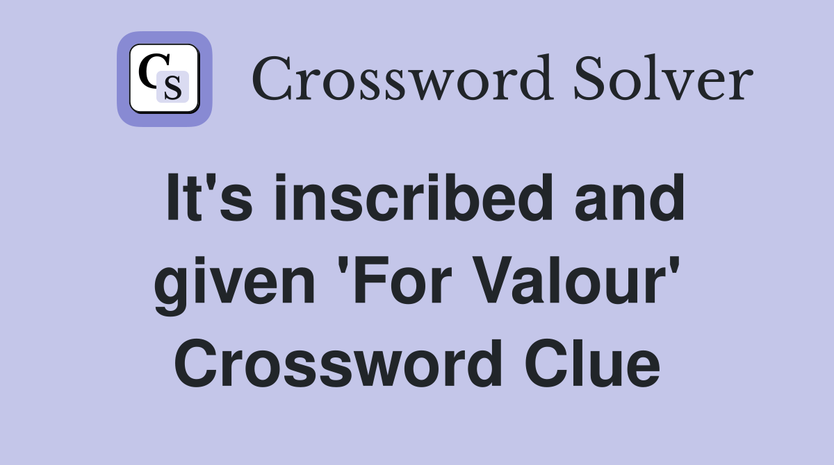 It's inscribed and given 'For Valour' Crossword Clue
