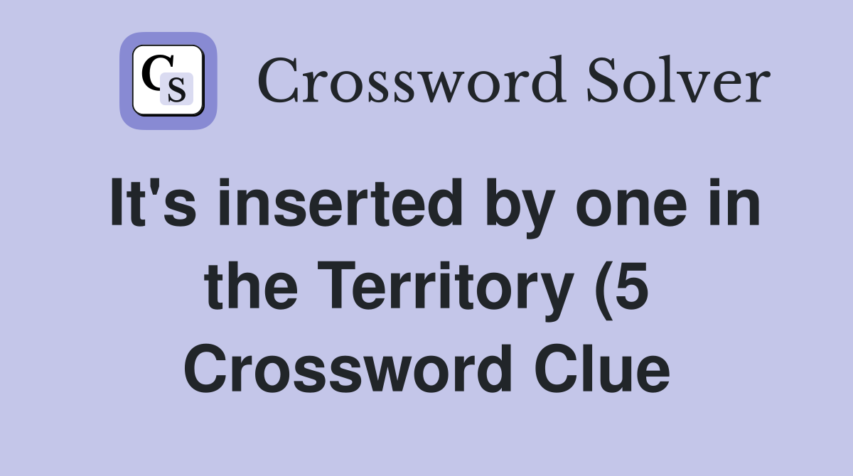 It #39 s inserted by one in the Territory (5) Crossword Clue Answers It #39 s inserted by one in the Territory (5) Crossword Clue Answers