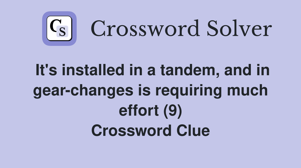 It's installed in a tandem, and in gear-changes is requiring much effort (9) Crossword Clue