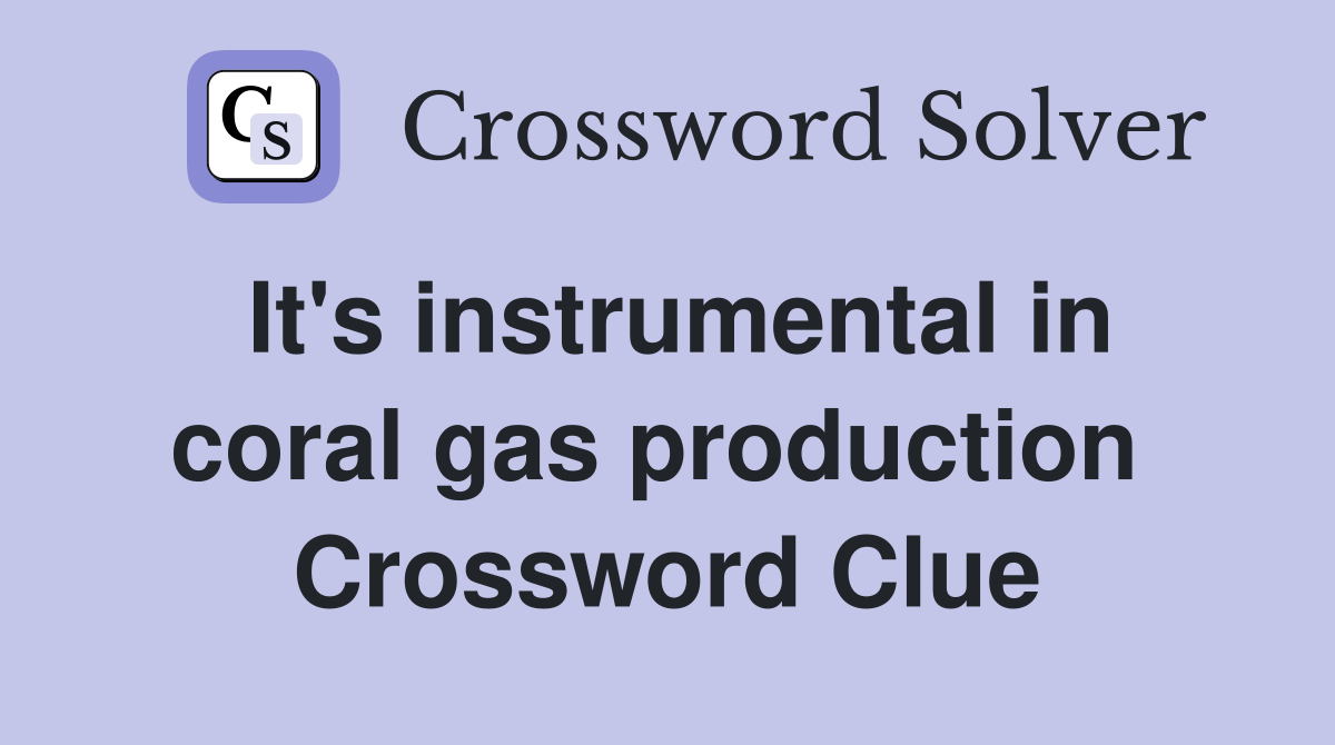 It's instrumental in coral gas production  Crossword Clue