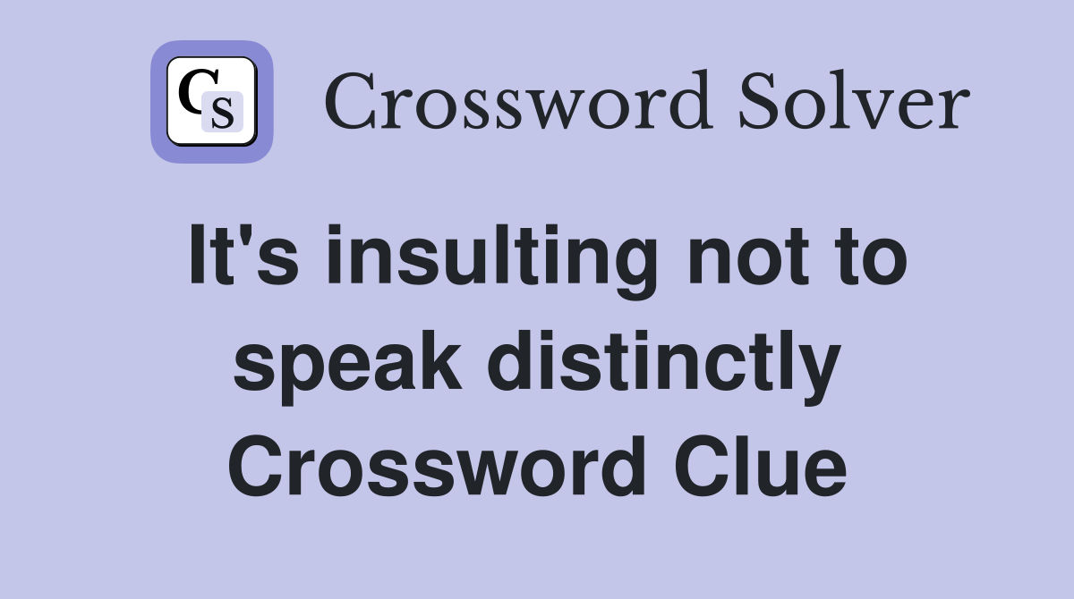 It's insulting not to speak distinctly Crossword Clue