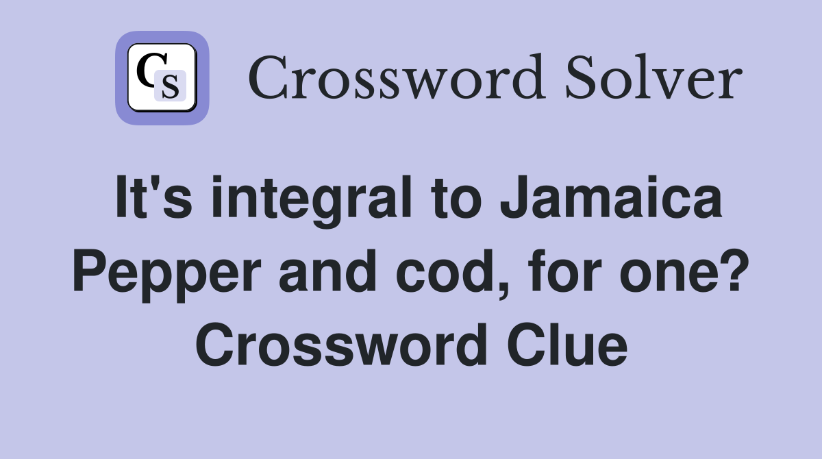 It's integral to Jamaica Pepper and cod, for one? Crossword Clue