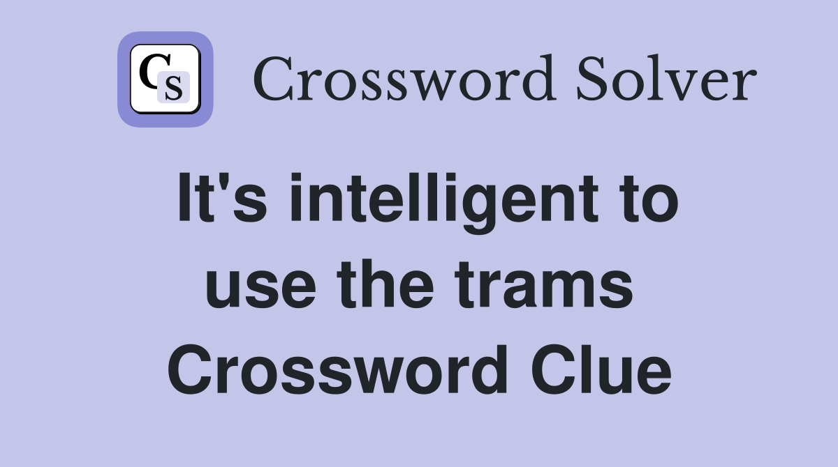 It's intelligent to use the trams Crossword Clue