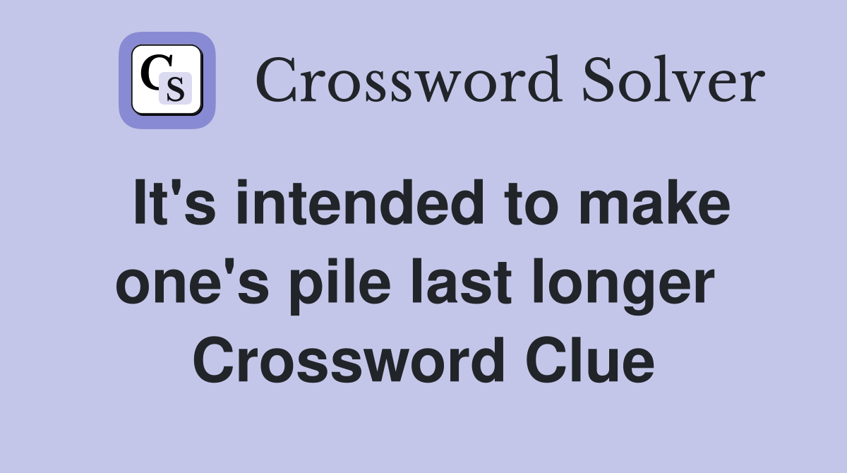 It's intended to make one's pile last longer  Crossword Clue