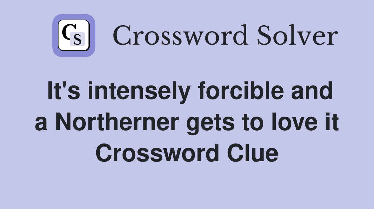 It's intensely forcible and a Northerner gets to love it Crossword Clue