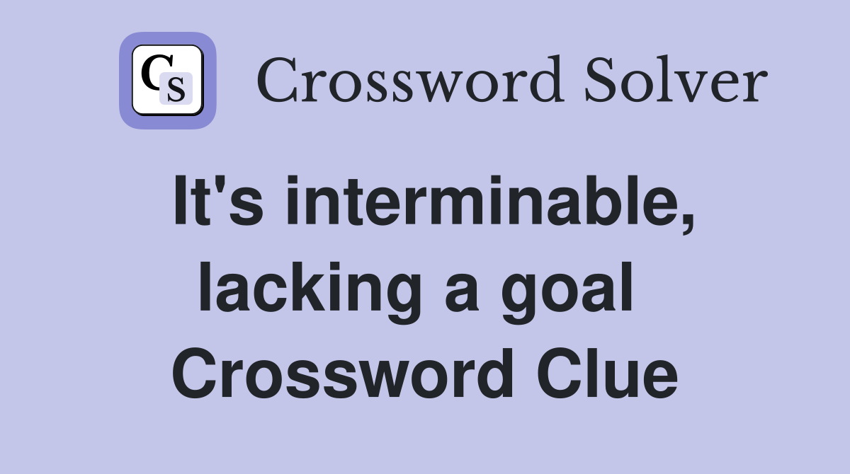 It's interminable, lacking a goal  Crossword Clue