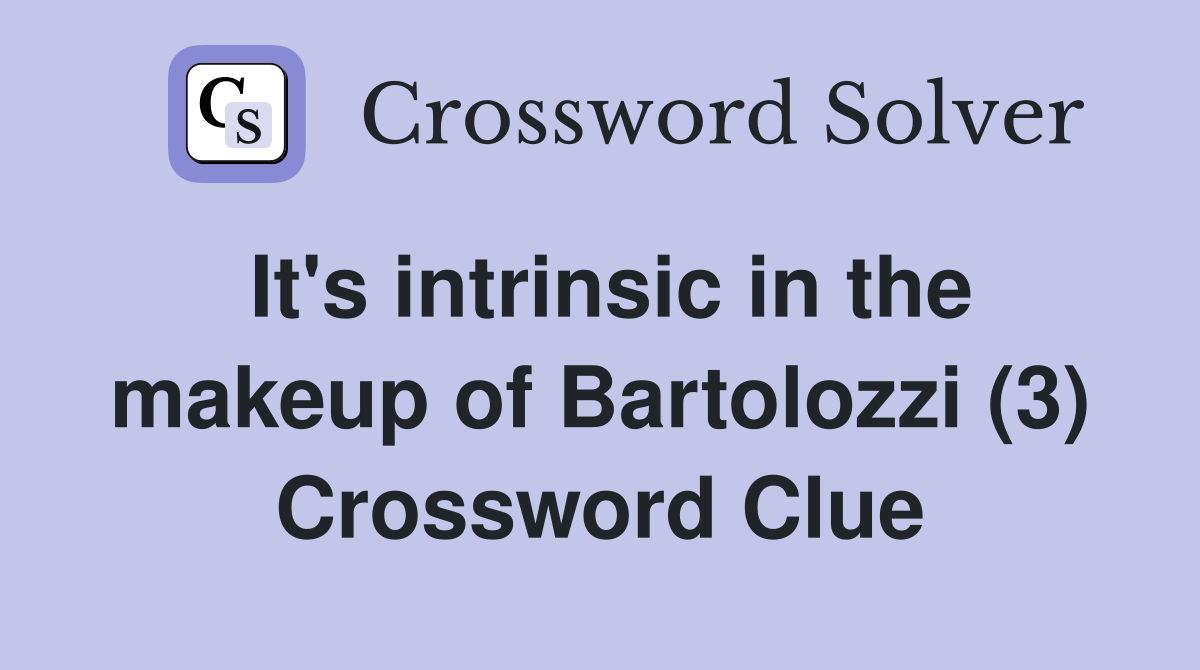 It's intrinsic in the makeup of Bartolozzi (3) Crossword Clue