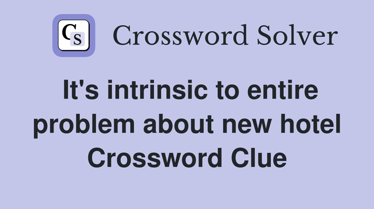 It's intrinsic to entire problem about new hotel Crossword Clue