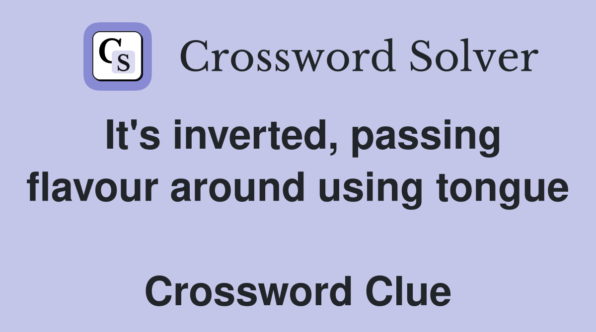 It's inverted, passing flavour around using tongue  Crossword Clue