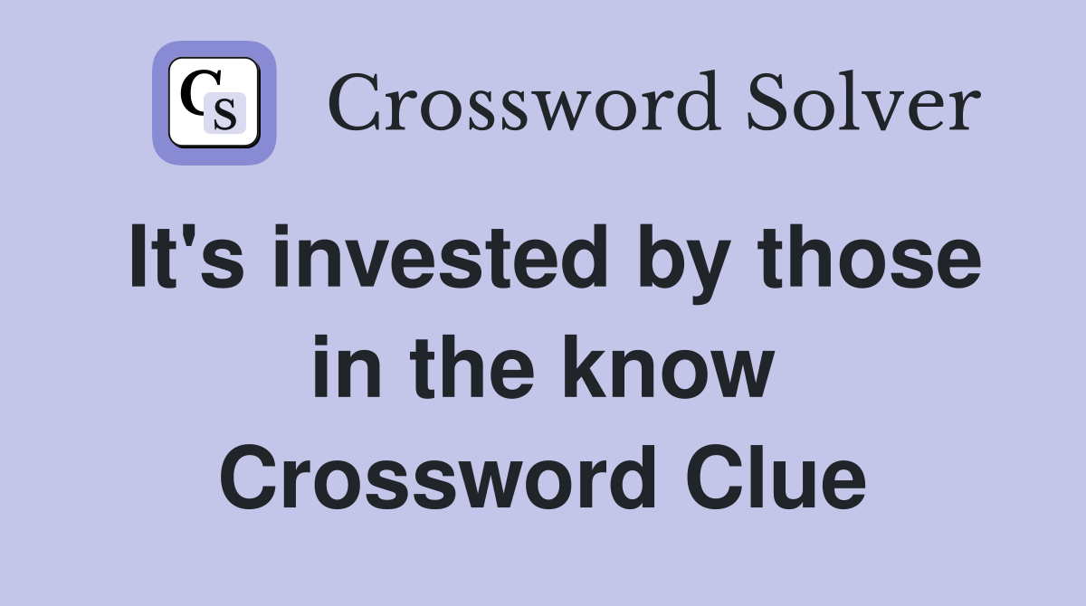 It's invested by those in the know Crossword Clue