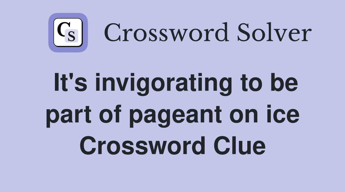 It's invigorating to be part of pageant on ice Crossword Clue