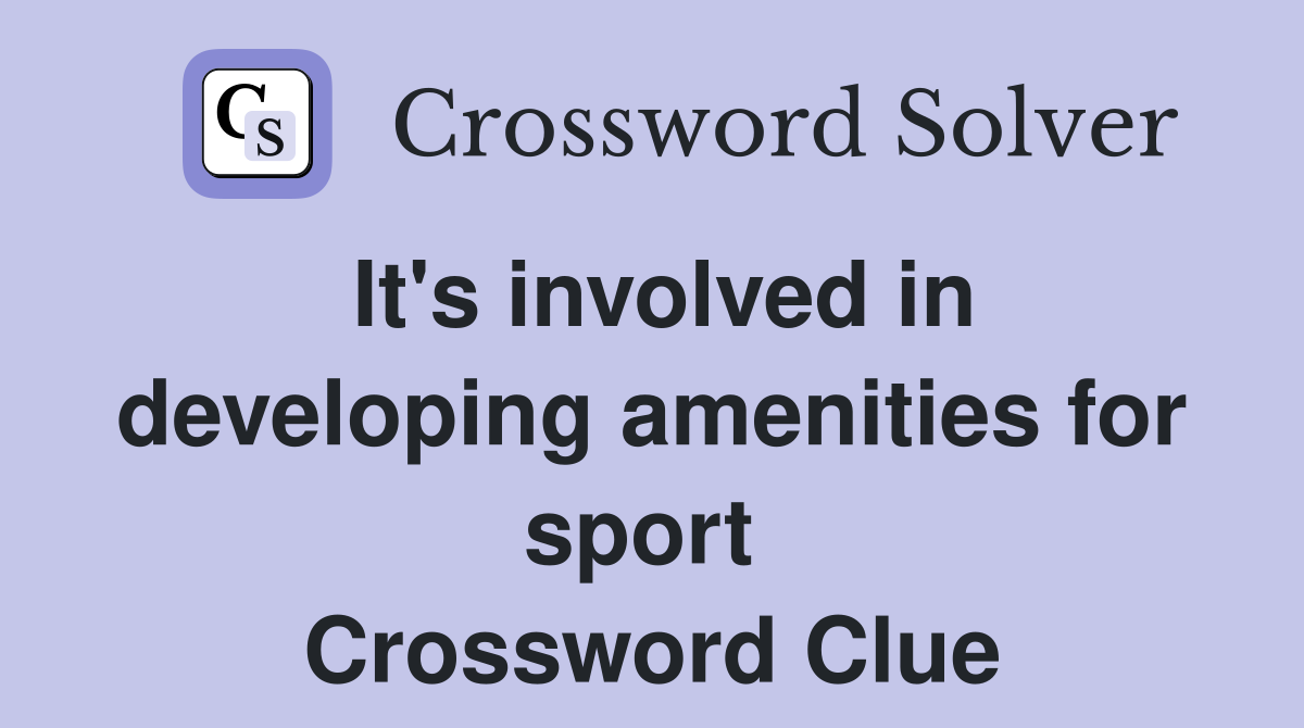 It's involved in developing amenities for sport  Crossword Clue