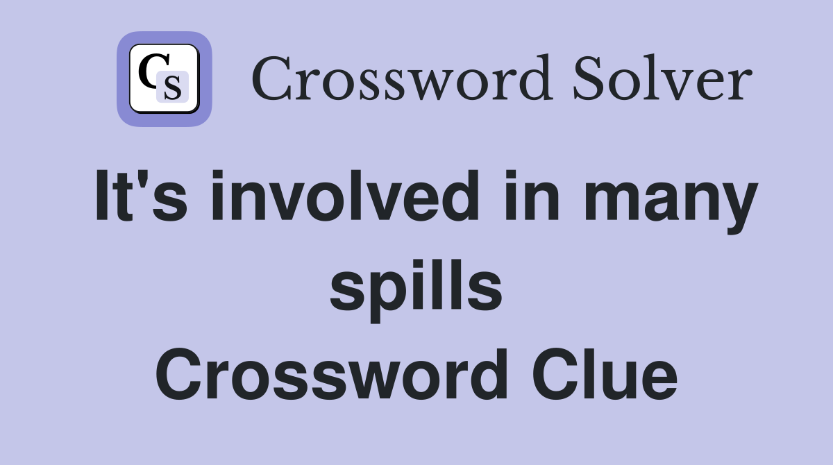 It's involved in many spills Crossword Clue