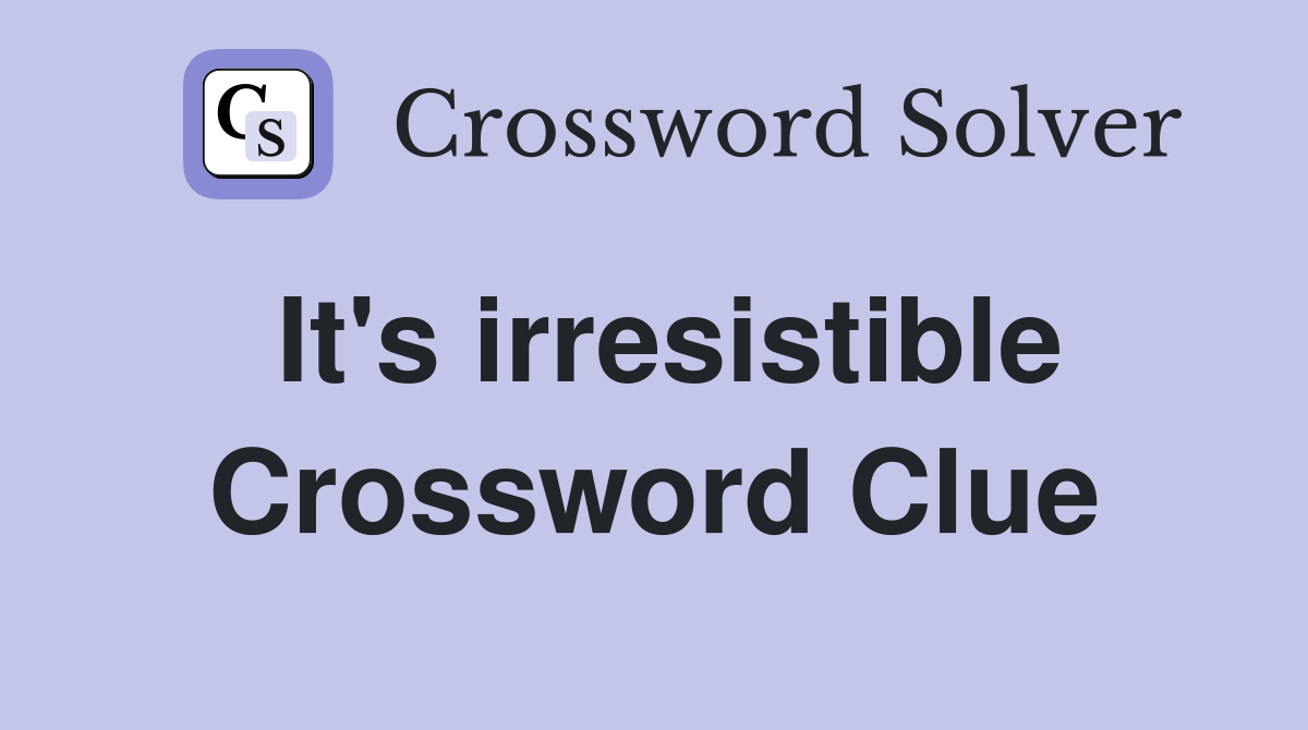It's irresistible Crossword Clue