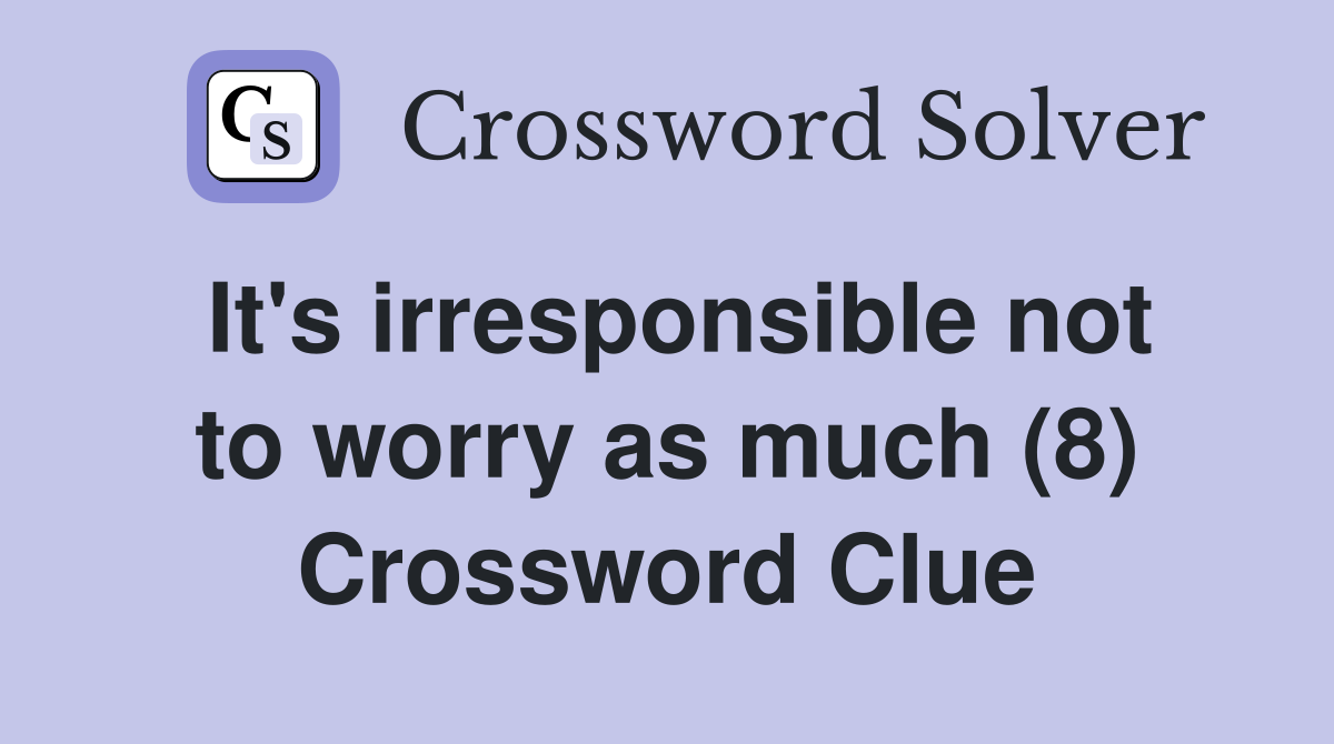 It's irresponsible not to worry as much (8) Crossword Clue