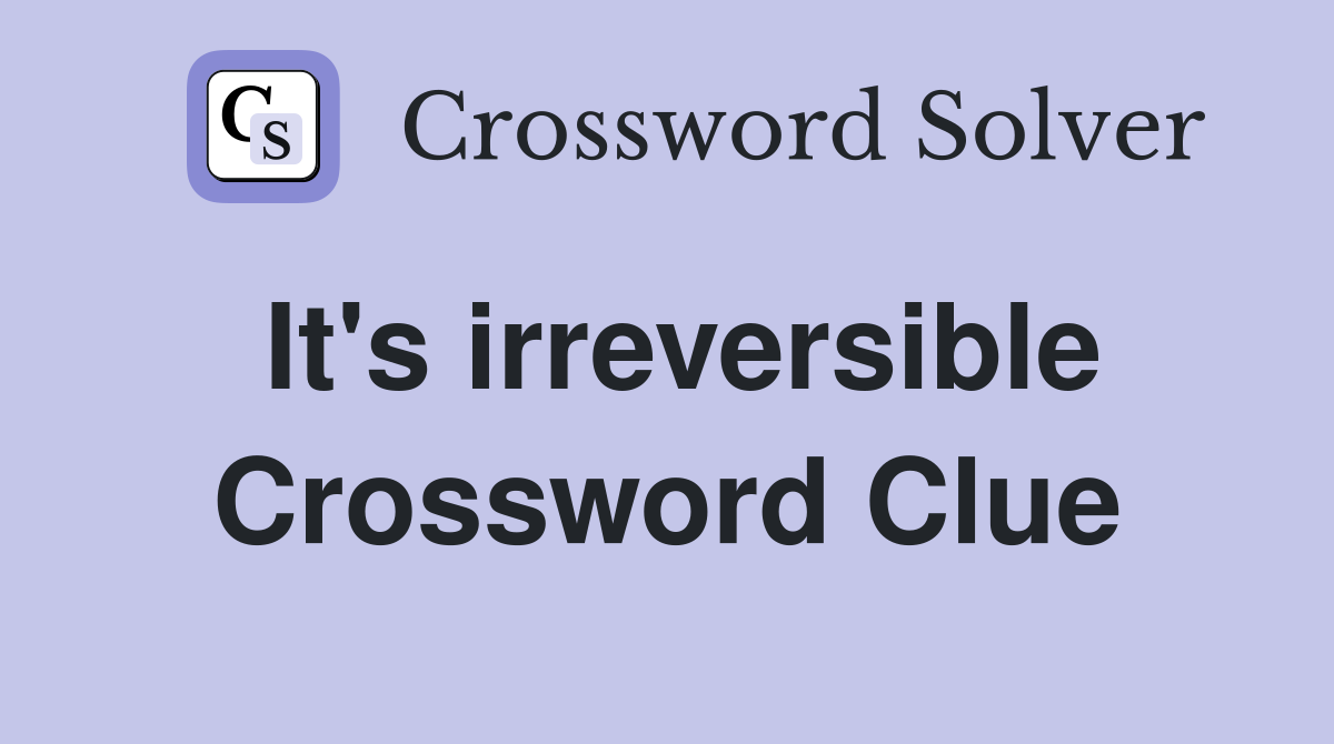 It's irreversible Crossword Clue