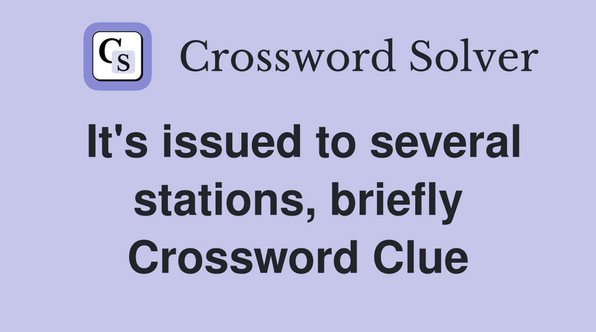 It's issued to several stations, briefly Crossword Clue