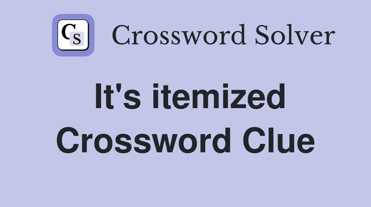 It's itemized Crossword Clue