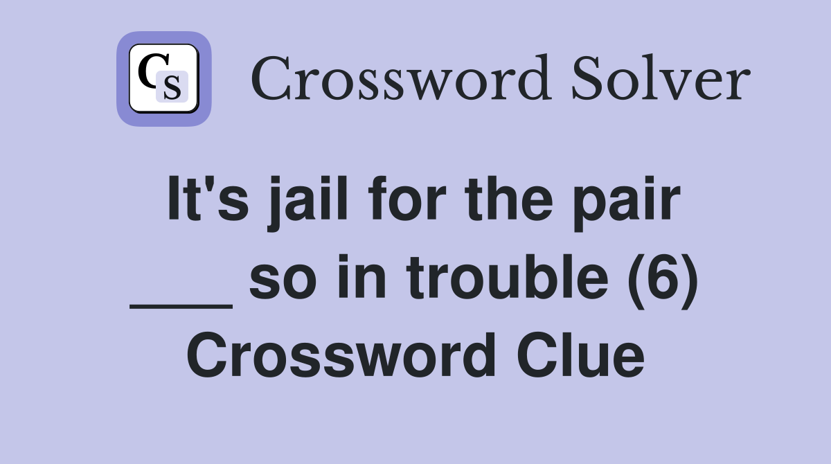 It's jail for the pair ___ so in trouble (6) Crossword Clue