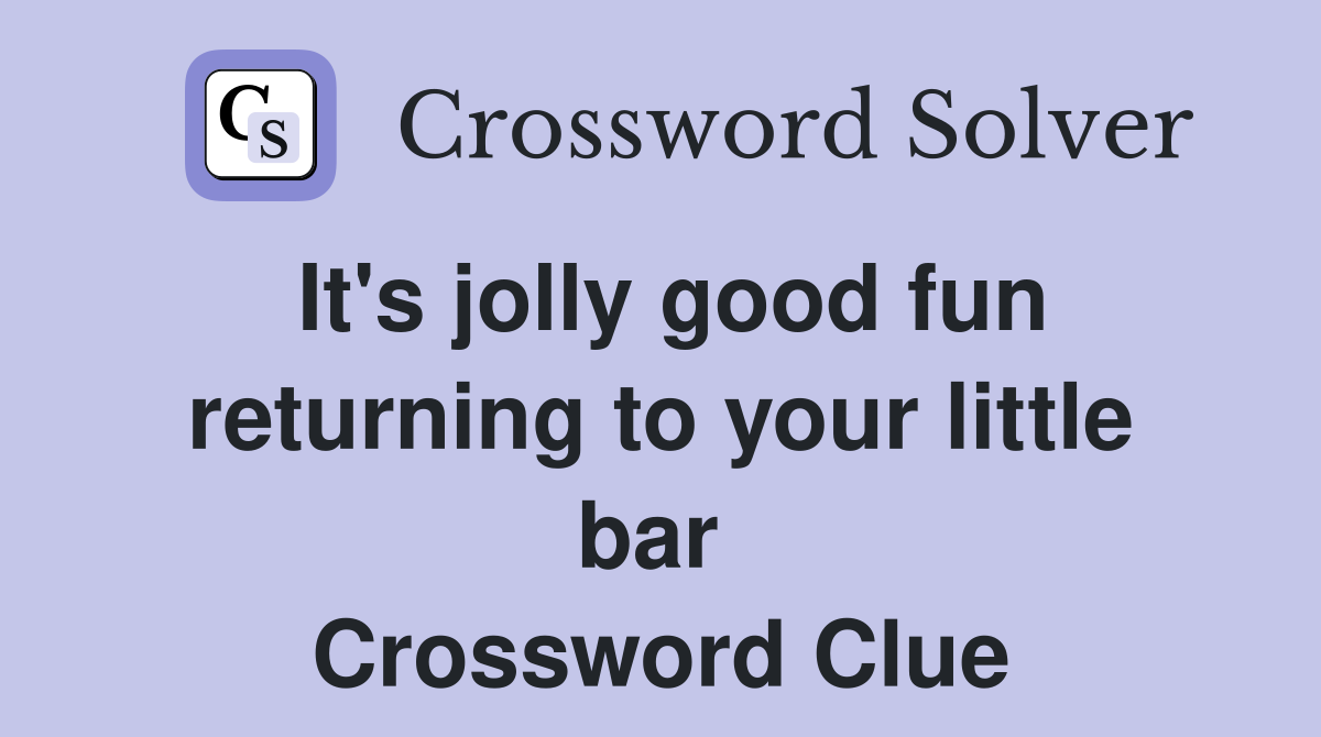 It's jolly good fun returning to your little bar  Crossword Clue