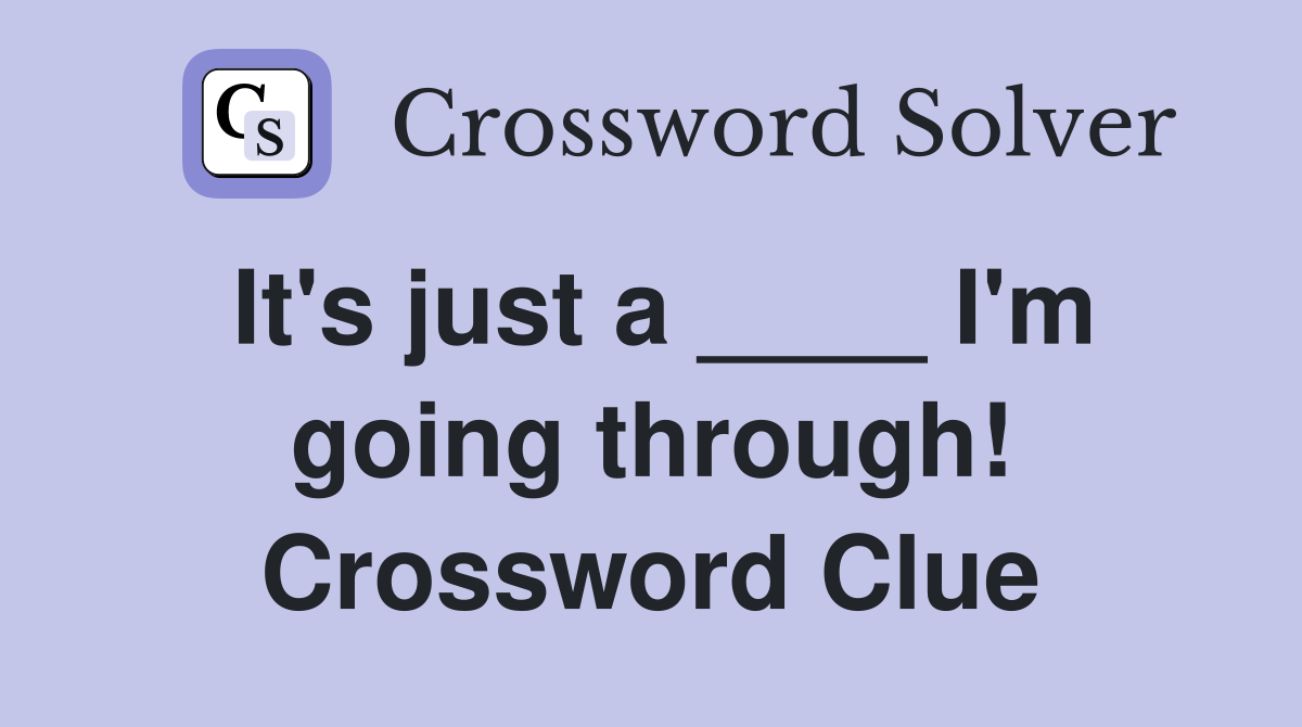 It's just a ____ I'm going through! Crossword Clue
