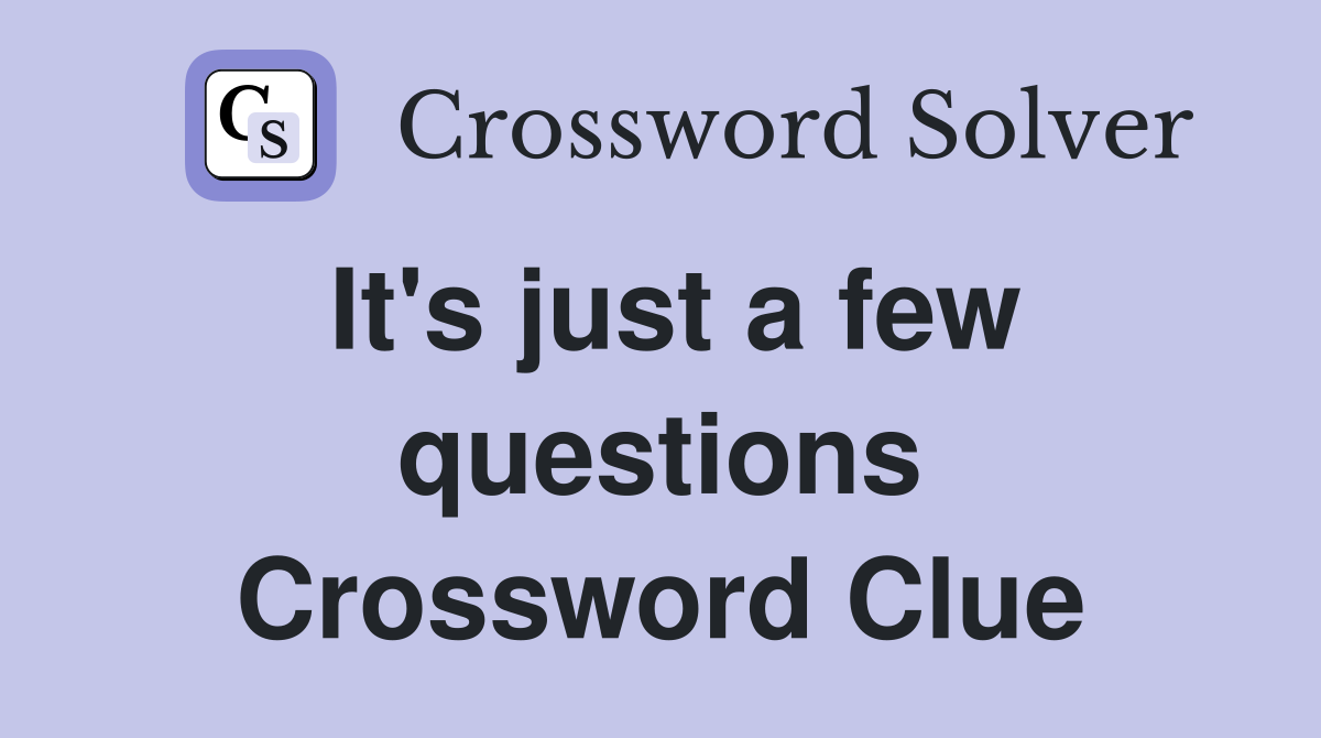 It's just a few questions Crossword Clue